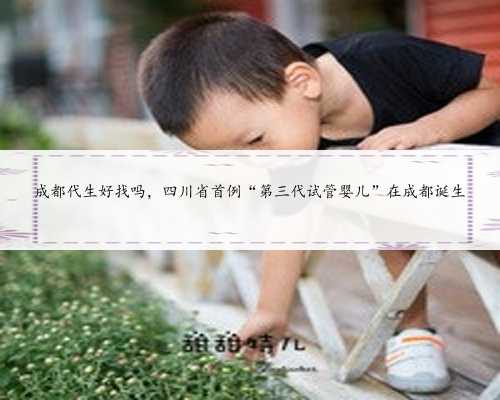 成都代生好找吗，四川省首例“第三代试管婴儿”在成都诞生