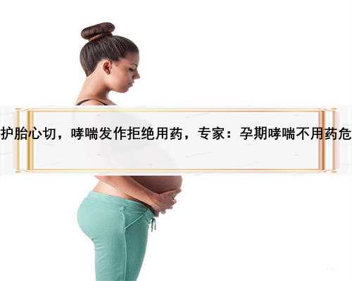 准妈妈护胎心切，哮喘发作拒绝用药，专家：孕期哮