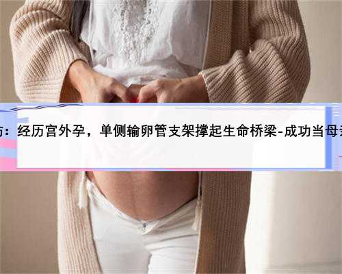 潍坊：经历宫外孕，单侧输卵管支架撑起生命桥梁-成功当母亲！