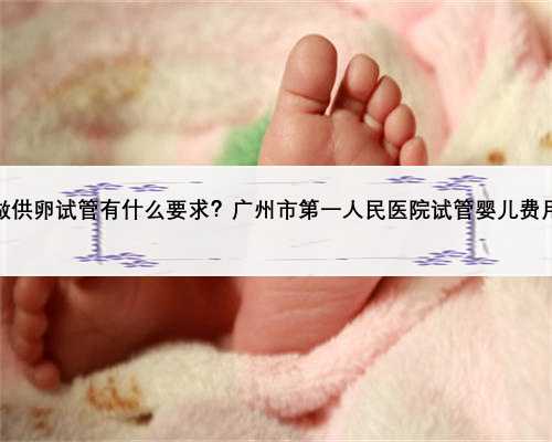 在广州做供卵试管有什么要求？广州市第一人民医院试管婴儿费用多少？